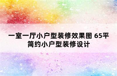 一室一厅小户型装修效果图 65平简约小户型装修设计